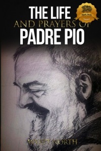 The Life and Prayers of Saint Padre Pio The Life and Prayers of Saint Padre Pio