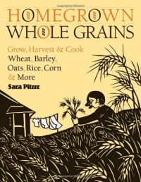 Homegrown Whole Grains: Grow, Harvest, and Cook Wheat, Barley, Oats, Rice, Corn and More Homegrown Whole Grains: Grow, Harvest, and Cook Wheat, Barley, Oats, Rice, Corn and More