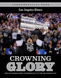 Crowning Glory: The Los Angeles Kings' Incredible Run to the 2012 Stanley Cup Crowning Glory: The Los Angeles Kings' Incredible Run to the 2012 Stanley Cup