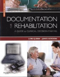 Documentation for Rehabilitation: A Guide to Clinical Decision Making, 2e Documentation for Rehabilitation: A Guide to Clinical Decision Making, 2e