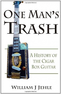 One Man's Trash: A History of the Cigar Box Guitar One Man's Trash: A History of the Cigar Box Guitar