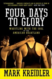 Four Days to Glory: Wrestling with the Soul of the American Heartland Four Days to Glory: Wrestling with the Soul of the American Heartland