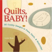 Quilts, Baby!: 20 Cuddly Designs to Piece, Patch & Embroider Quilts, Baby!: 20 Cuddly Designs to Piece, Patch & Embroider