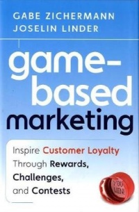 Game-Based Marketing: Inspire Customer Loyalty Through Rewards, Challenges, and Contests Game-Based Marketing: Inspire Customer Loyalty Through Rewards, Challenges, and Contests