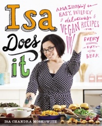 Isa Does It: Amazingly Easy, Wildly Delicious Vegan Recipes for Every Day of the Week Isa Does It: Amazingly Easy, Wildly Delicious Vegan Recipes for Every Day of the Week