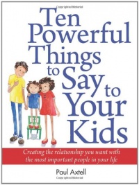 Ten Powerful Things to Say to Your Kids: Creating the relationship you want with the most important people in your life Ten Powerful Things to Say to Your Kids: Creating the relationship you want with the most important people in your life