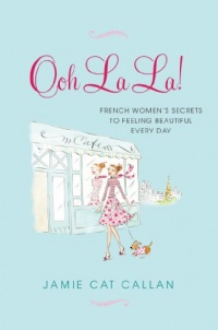 Ooh La La!:: French Women's Secrets to Feeling Beautiful Every Day Ooh La La!:: French Women's Secrets to Feeling Beautiful Every Day