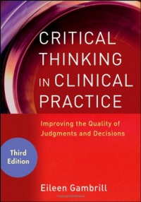 Critical Thinking in Clinical Practice: Improving the Quality of Judgments and Decisions Critical Thinking in Clinical Practice: Improving the Quality of Judgments and Decisions