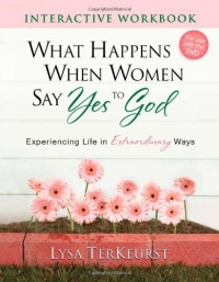 What Happens When Women Say Yes to God Interactive Workbook: Experiencing Life in Extraordinary Ways What Happens When Women Say Yes to God Interactive Workbook: Experiencing Life in Extraordinary Ways