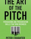 The Art of the Pitch: Persuasion and Presentation Skills that Win Business