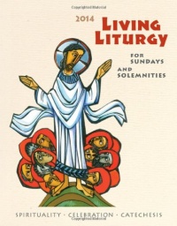 Living Liturgy Spirituality, Celebration, and Catechesis for Sundays and Solemnities: Year A (2014) Living Liturgy Spirituality, Celebration, and Catechesis for Sundays and Solemnities: Year A (2014)