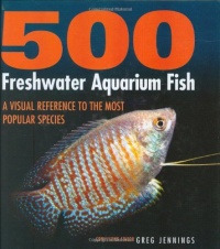 500 Freshwater Aquarium Fish: A Visual Reference to the Most Popular Species 500 Freshwater Aquarium Fish: A Visual Reference to the Most Popular Species