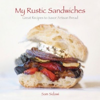 My Rustic Sandwiches: Great Recipes to Savor Artisan Bread