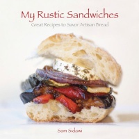 My Rustic Sandwiches: Great Recipes to Savor Artisan Bread My Rustic Sandwiches: Great Recipes to Savor Artisan Bread