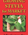 Growing Stevia for Market: Farm, Garden, and Nursery Cultivation of the Sweet Herb, Stevia rebaudiana