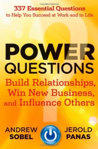 Power Questions: Build Relationships, Win New Business, and Influence Others Power Questions: Build Relationships, Win New Business, and Influence Others