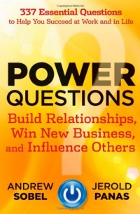 Power Questions: Build Relationships, Win New Business, and Influence Others