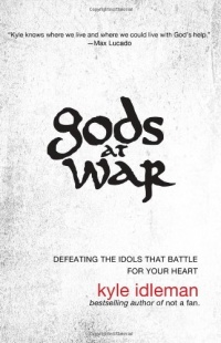 Gods at War: Defeating the Idols that Battle for Your Heart Gods at War: Defeating the Idols that Battle for Your Heart