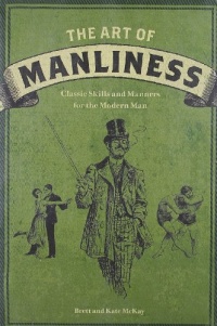 The Art of Manliness: Classic Skills and Manners for the Modern Man The Art of Manliness: Classic Skills and Manners for the Modern Man