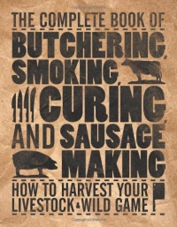 The Complete Book of Butchering, Smoking, Curing, and Sausage Making: How to Harvest Your Livestock & Wild Game The Complete Book of Butchering, Smoking, Curing, and Sausage Making: How to Harvest Your Livestock & Wild Game