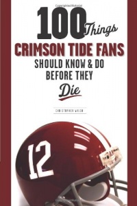 100 Things Crimson Tide Fans Should Know & Do Before They Die (100 Things 100 Things) (100 Things...Fans Should Know) 100 Things Crimson Tide Fans Should Know & Do Before They Die (100 Things 100 Things) (100 Things...Fans Should Know)