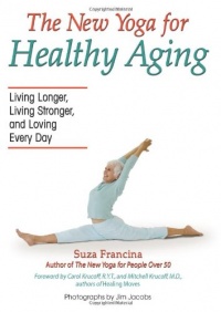 The New Yoga for Healthy Aging: Living Longer, Living Stronger and Loving Every Day The New Yoga for Healthy Aging: Living Longer, Living Stronger and Loving Every Day
