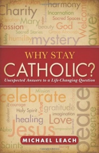 Why Stay Catholic?: Unexpected Answers to a Life-Changing Question Why Stay Catholic?: Unexpected Answers to a Life-Changing Question