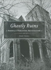 Ghostly Ruins: America's Forgotten Architecture Ghostly Ruins: America's Forgotten Architecture