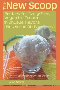 The New Scoop:  Recipes for Dairy-Free, Vegan Ice Cream in Unusual Flavors (Plus: Recipes for Dairy-Free, Vegan Ice Cream in Unusual Flavors (Plus Some Old Favorites)