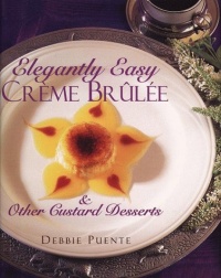 Elegantly Easy Creme Brulee: & Other Custard Desserts Elegantly Easy Creme Brulee: & Other Custard Desserts
