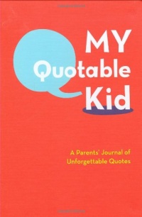 My Quotable Kid: A Parents' Journal of Unforgettable Quotes My Quotable Kid: A Parents' Journal of Unforgettable Quotes