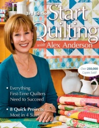 Start Quilting with Alex Anderson: Everything First-Time Quilters Need to Succeed; 8 Quick Projects--Most in 4 Sizes