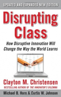Disrupting Class, Expanded Edition: How Disruptive Innovation Will Change the Way the World Learns Disrupting Class, Expanded Edition: How Disruptive Innovation Will Change the Way the World Learns