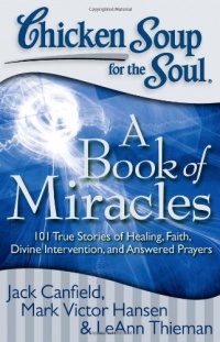 Chicken Soup for the Soul: A Book of Miracles: 101 True Stories of Healing, Faith, Divine Intervention, and Answered Prayers (Chicken Soup for the Soul (Quality Paper)) Chicken Soup for the Soul: A Book of Miracles: 101 True Stories of Healing, Faith, Divine Intervention, and Answered Prayers (Chicken Soup for the Soul (Quality Paper))