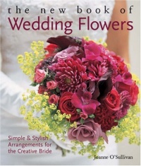 The New Book of Wedding Flowers: Simple & Stylish Arrangements for the Creative Bride The New Book of Wedding Flowers: Simple & Stylish Arrangements for the Creative Bride