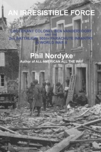 An Irresistible Force: Lieutenant Colonel Ben Vandervoort and the 2nd Battalion, 505th Parachute Infantry in World War II An Irresistible Force: Lieutenant Colonel Ben Vandervoort and the 2nd Battalion, 505th Parachute Infantry in World War II