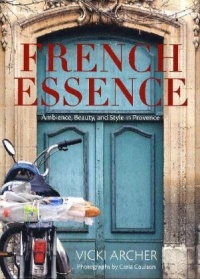 French Essence: Ambience, Beauty, and Style in Provence French Essence: Ambience, Beauty, and Style in Provence