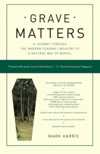 Grave Matters: A Journey Through the Modern Funeral Industry to a Natural Way of Burial Grave Matters: A Journey Through the Modern Funeral Industry to a Natural Way of Burial