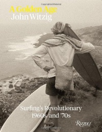 A Golden Age: Surfing's Revolutionary 1960s and '70s A Golden Age: Surfing's Revolutionary 1960s and '70s