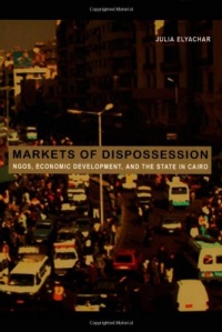 Markets of Dispossession: NGOs, Economic Development, and the State in Cairo (Politics, History, and Culture) Markets of Dispossession: NGOs, Economic Development, and the State in Cairo (Politics, History, and Culture)