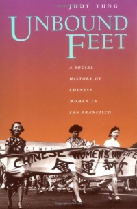 Unbound Feet: A Social History of Chinese Women in San Francisco Unbound Feet: A Social History of Chinese Women in San Francisco