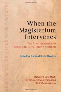 When the Magisterium Intervenes: The Magisterium and Theologians in Today's Church When the Magisterium Intervenes: The Magisterium and Theologians in Today's Church