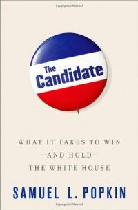 The Candidate: What It Takes to Win - and Hold - the White House The Candidate: What It Takes to Win - and Hold - the White House