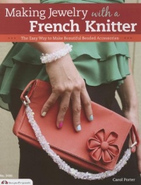 Making Jewelry with a French Knitter: The Easy Way to Make Beautiful Beaded Accessories (Design Originals)