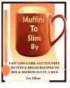 Muffins to Slim By: Fast Low-Carb, Gluten-Free  Bread & Muffin Recipes to Mix and Microwave in a Mug (Volume 1)