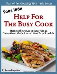Sous Vide: Help for the Busy Cook: Harness the Power of Sous Vide to Create Great Meals Around Your Busy Schedule (Cooking Sous Vide) Sous Vide: Help for the Busy Cook: Harness the Power of Sous Vide to Create Great Meals Around Your Busy Schedule (Cooking Sous Vide)