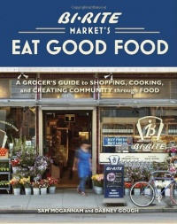 Bi-Rite Market's Eat Good Food: A Grocer's Guide to Shopping, Cooking & Creating Community Through Food Bi-Rite Market's Eat Good Food: A Grocer's Guide to Shopping, Cooking & Creating Community Through Food
