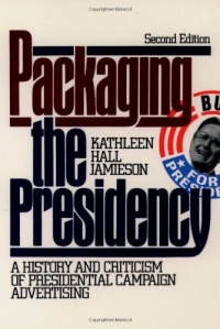 Packaging The Presidency: A History and Criticism of Presidential Campaign Advertising Packaging The Presidency: A History and Criticism of Presidential Campaign Advertising