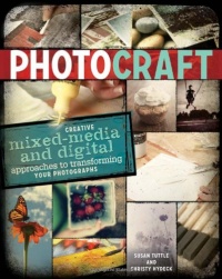 Photo Craft: Creative Mixed Media and Digital Approaches to Transforming Your Photographs Photo Craft: Creative Mixed Media and Digital Approaches to Transforming Your Photographs
