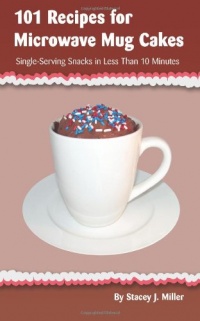 101 Recipes for Microwave Mug Cakes: Single-Serving Snacks in Less Than 10 Minutes 101 Recipes for Microwave Mug Cakes: Single-Serving Snacks in Less Than 10 Minutes